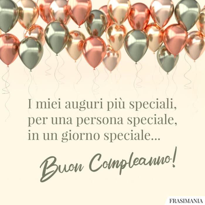 I miei auguri più speciali, per una persona speciale, in un giorno speciale… Buon Compleanno!