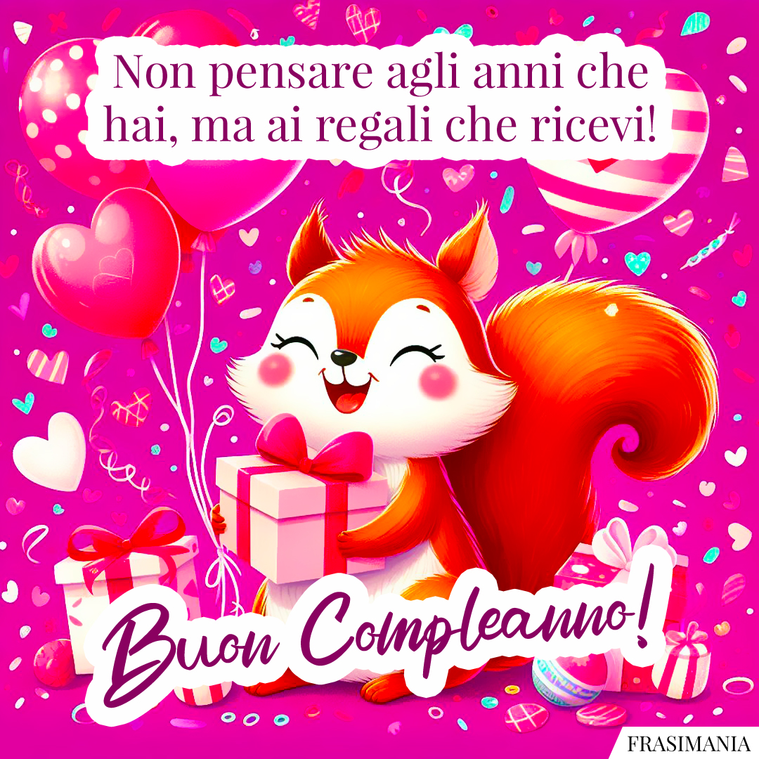 Non pensare agli anni che hai, ma ai regali che ricevi! Buon Compleanno!