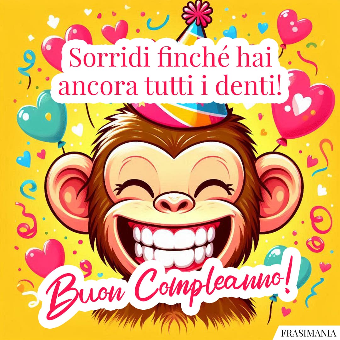 Sorridi finché hai ancora tutti i denti! Buon Compleanno!
