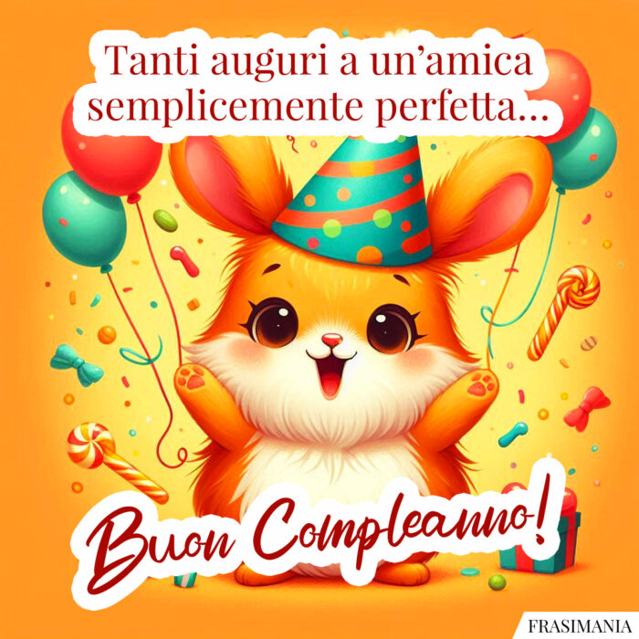 Tanti auguri a un’amica semplicemente perfetta… Buon Compleanno!