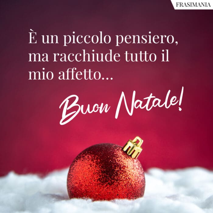 È un piccolo pensiero, ma racchiude tutto il mio affetto… Buon Natale!