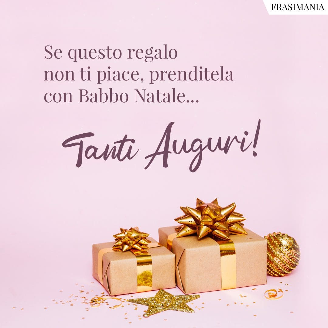 Se questo regalo non ti piace, prenditela con Babbo Natale... Tanti Auguri!