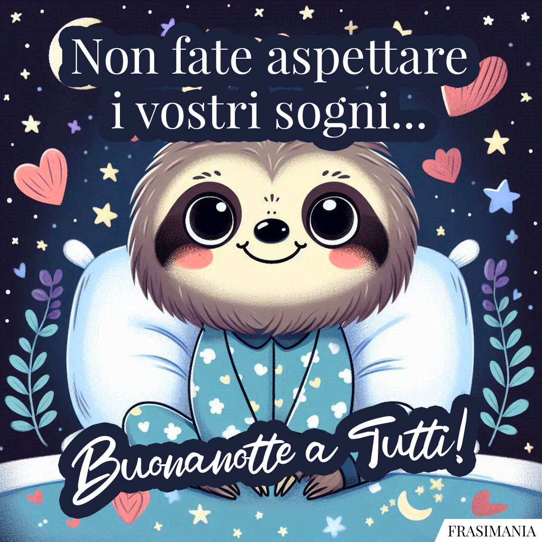Non fate aspettare i vostri sogni... Buonanotte a Tutti!
