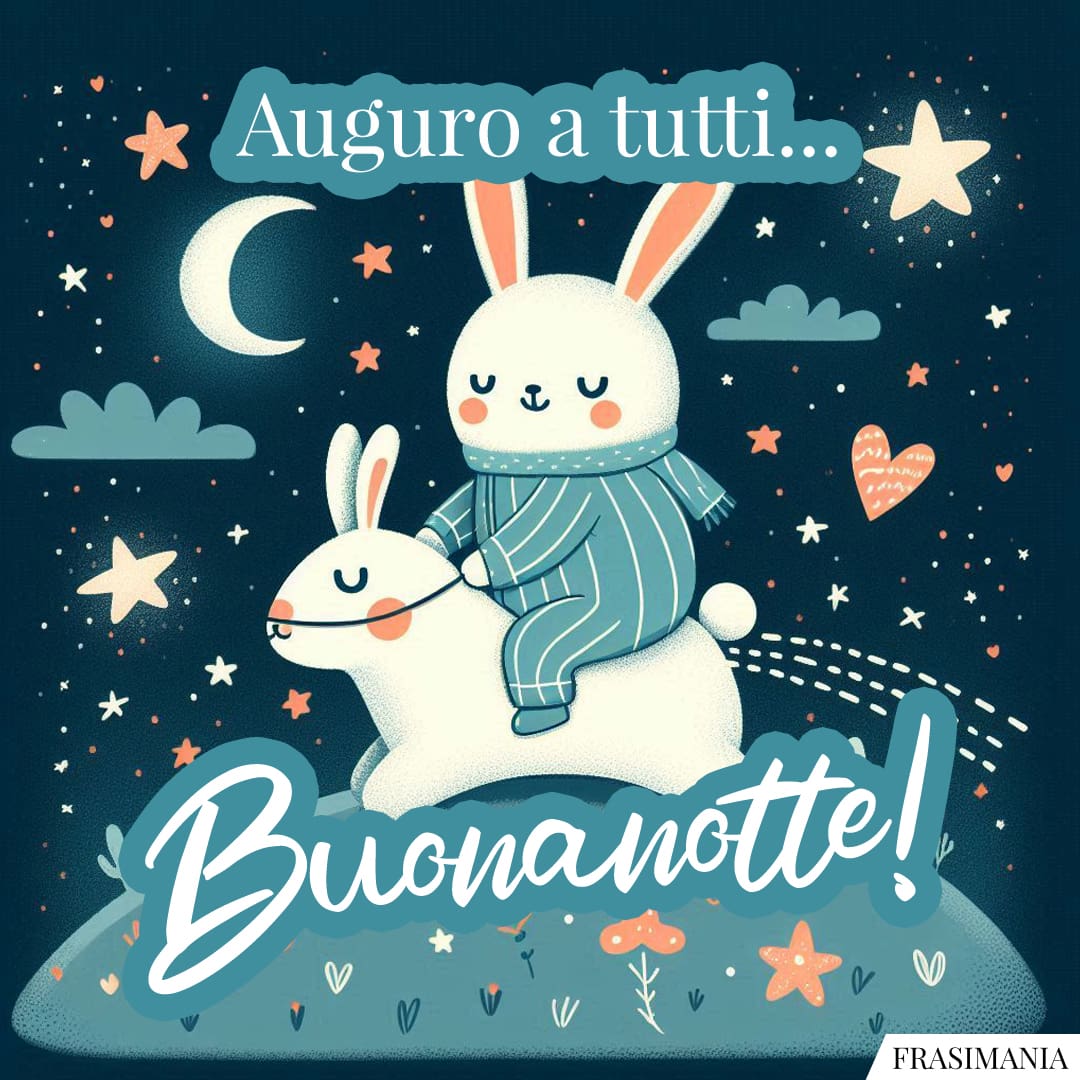 Auguro a tutti... Buonanotte!
