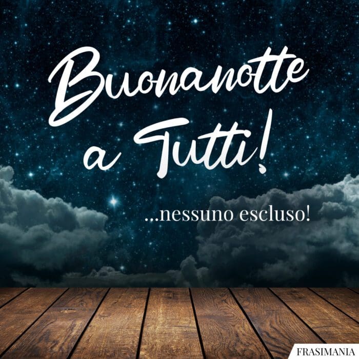 Buonanotte a Tutti! ...nessuno escluso!