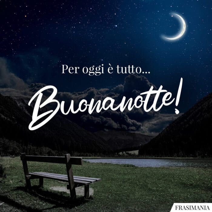 Per oggi è tutto... Buonanotte!