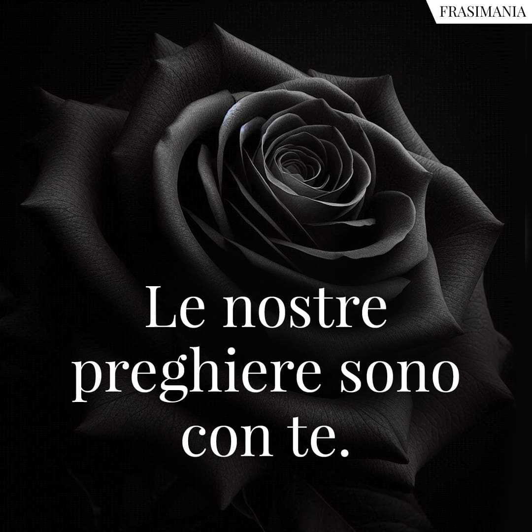 Le nostre preghiere sono con te.