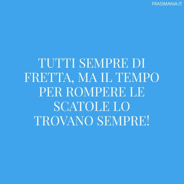 Tutti sempre di fretta, ma il tempo per rompere le scatole lo trovano sempre!