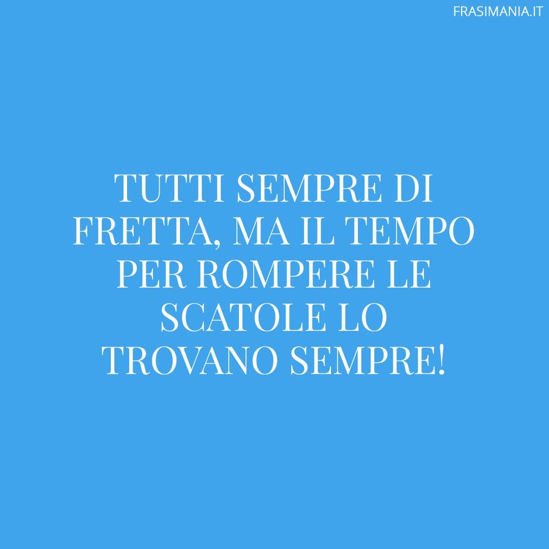 Tutti sempre di fretta, ma il tempo per rompere le scatole lo trovano sempre!