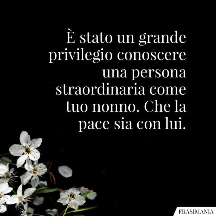 È stato un grande privilegio conoscere una persona straordinaria come tuo nonno. Che la pace sia con lui.