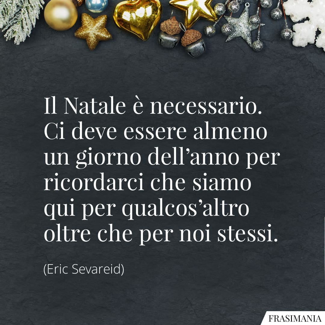 Il Natale è necessario. Ci deve essere almeno un giorno dell'anno per ricordarci che siamo qui per qualcos'altro oltre che per noi stessi.