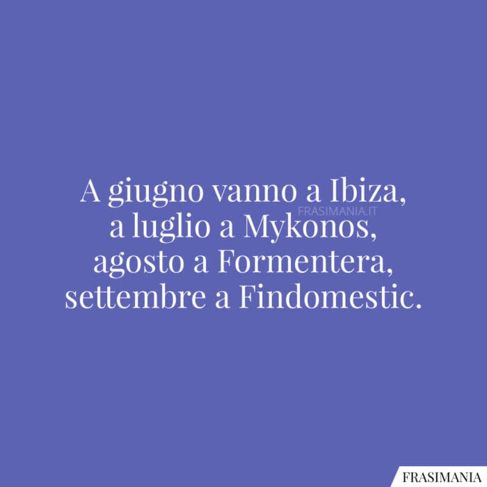 A giugno vanno a Ibiza, a luglio a Mykonos, agosto a Formentera, settembre a Findomestic.