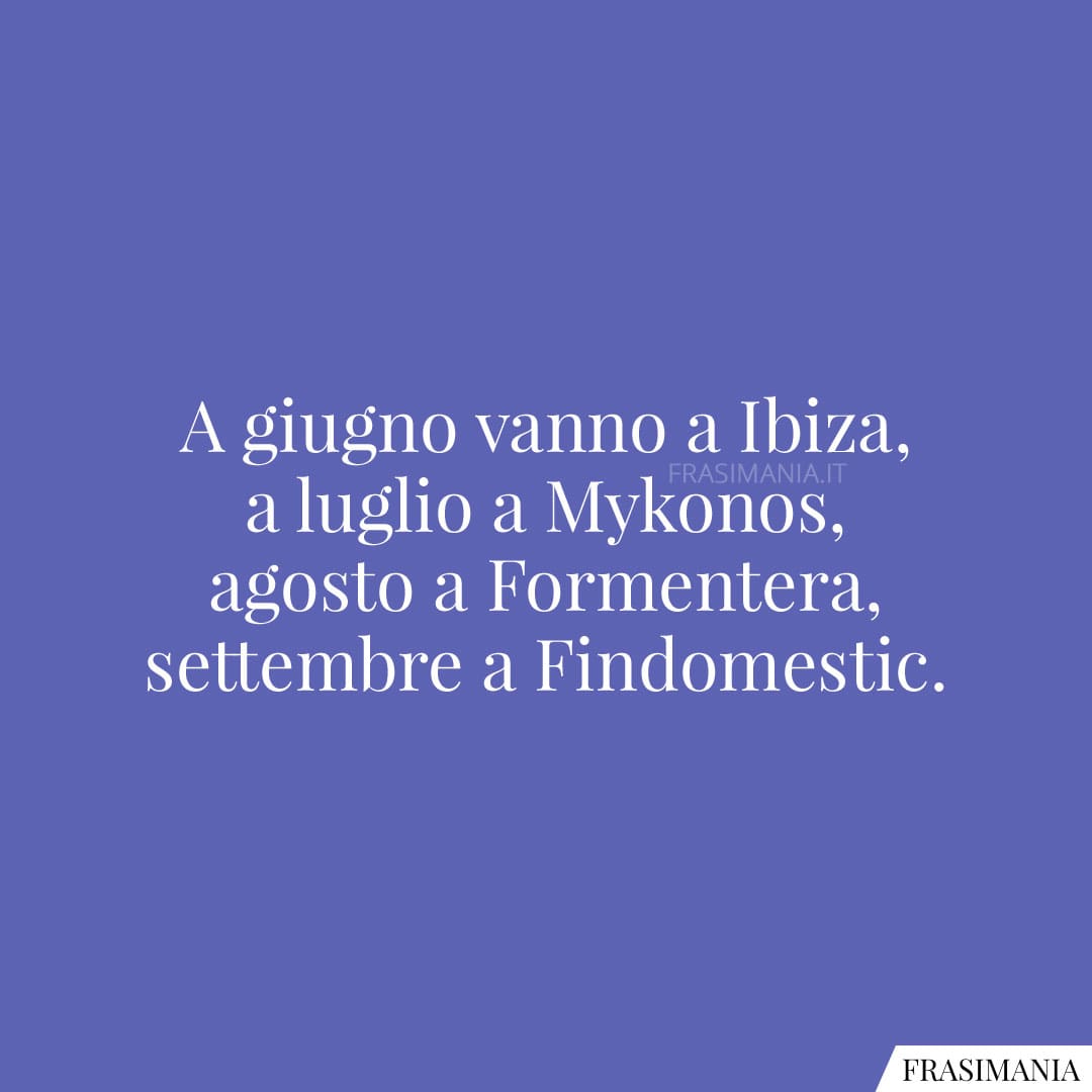 A giugno vanno a Ibiza, a luglio a Mykonos, agosto a Formentera, settembre a Findomestic.