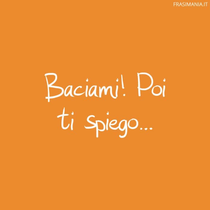Baciami! Poi ti spiego…
