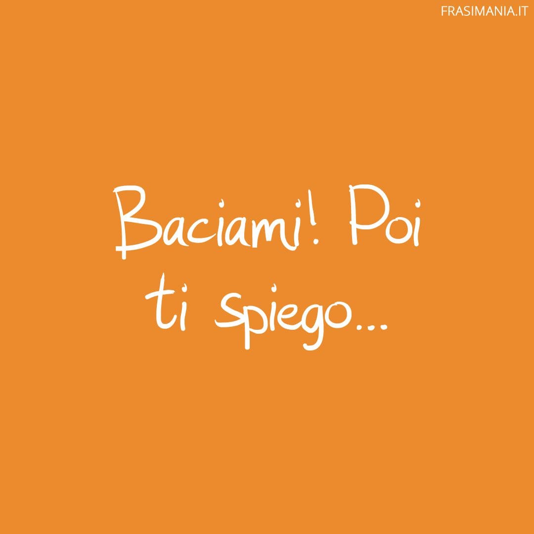 Baciami! Poi ti spiego...