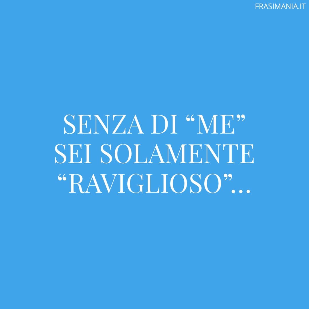 Senza di "me" sei solamente "raviglioso"...