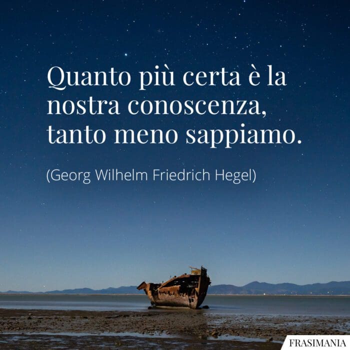 Quanto più certa è la nostra conoscenza, tanto meno sappiamo.