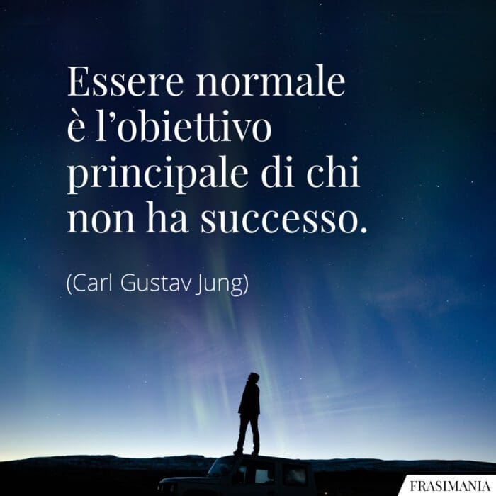 Essere normale è l'obiettivo principale di chi non ha successo.