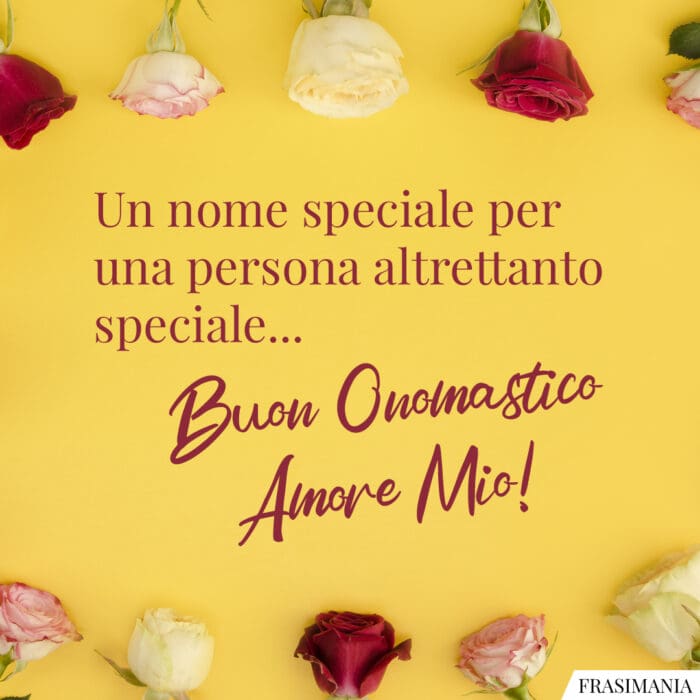 Un nome speciale per una persona altrettanto speciale… Buon Onomastico Amore Mio!