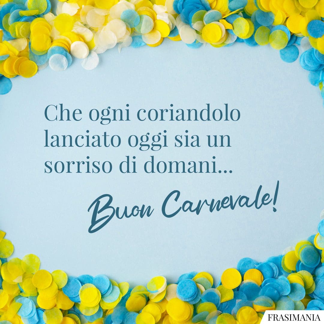 Che ogni coriandolo lanciato oggi sia un sorriso di domani... Buon Carnevale!