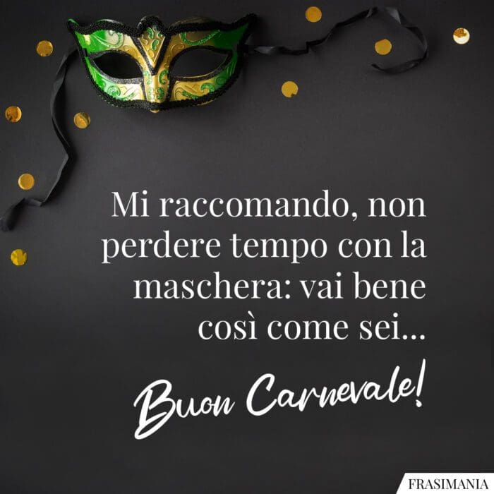 Mi raccomando, non perdere tempo con la maschera: vai bene così come sei… Buon Carnevale!