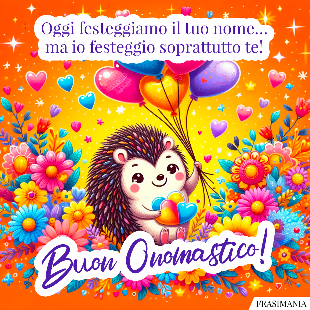 Oggi festeggiamo il tuo nome… ma io festeggio soprattutto te! Buon Onomastico!