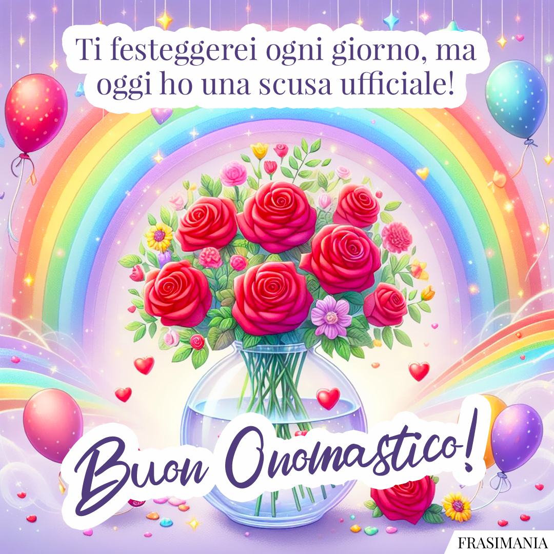 Ti festeggerei ogni giorno, ma oggi ho una scusa ufficiale! Buon Onomastico!