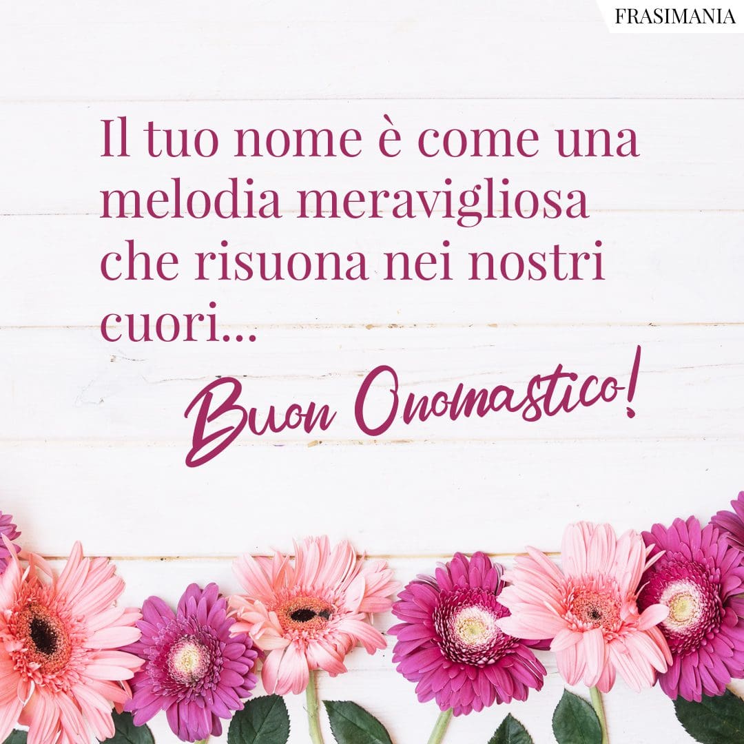 Il tuo nome è come una melodia meravigliosa che risuona nei nostri cuori... Buon Onomastico!