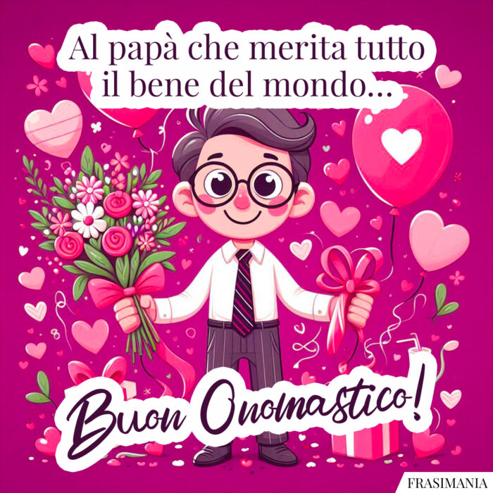 Al papà che merita tutto il bene del mondo… Buon Onomastico!