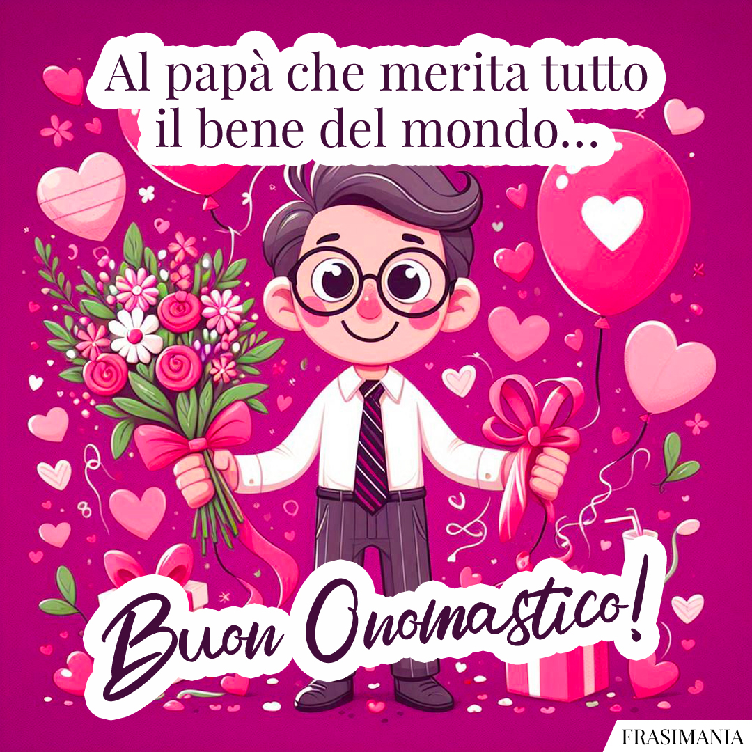 Al papà che merita tutto il bene del mondo… Buon Onomastico!