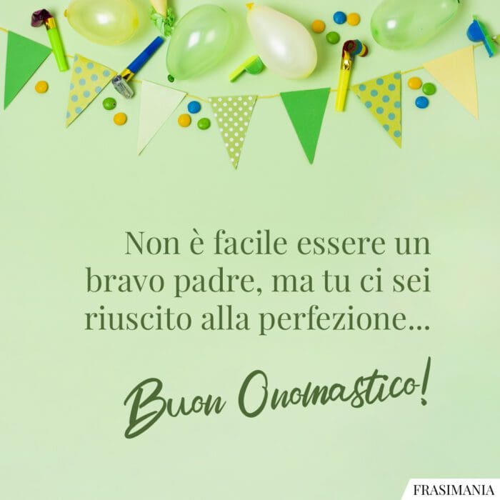 Non è facile essere un bravo padre, ma tu ci sei riuscito alla perfezione… Buon Onomastico!