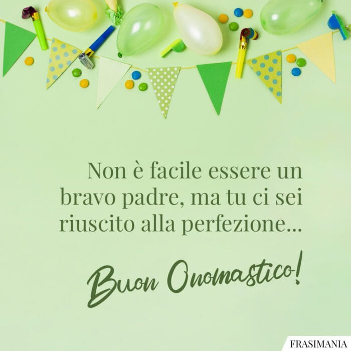 Non è facile essere un bravo padre, ma tu ci sei riuscito alla perfezione... Buon Onomastico!