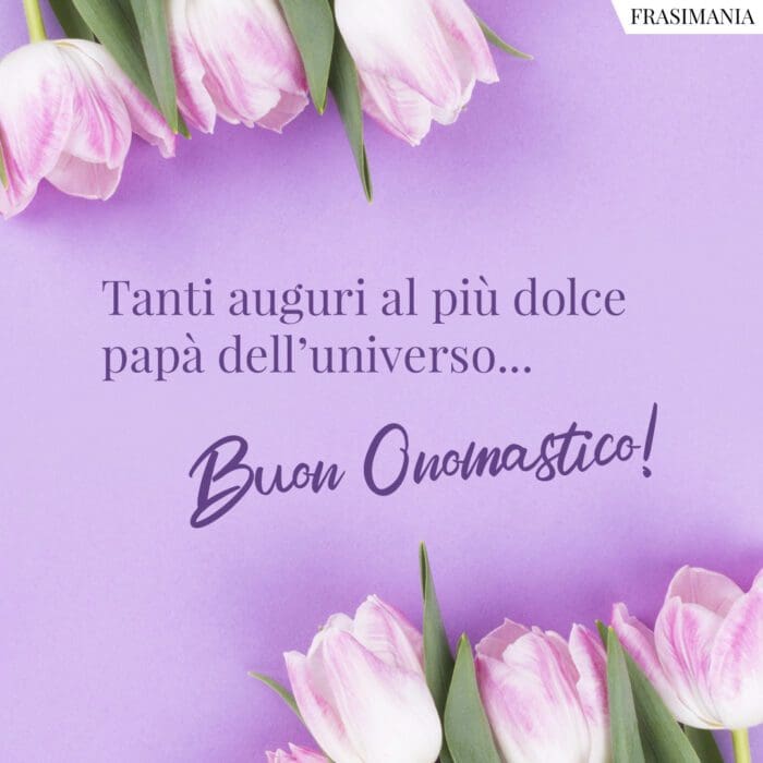 Tanti auguri al più dolce papà dell’universo… Buon Onomastico!