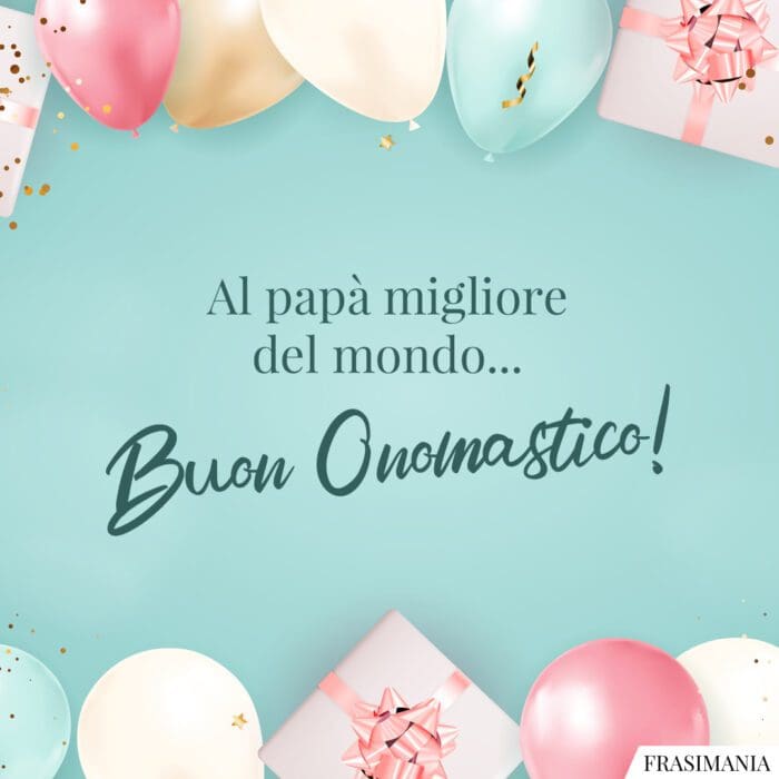 Al papà migliore del mondo… Buon Onomastico!