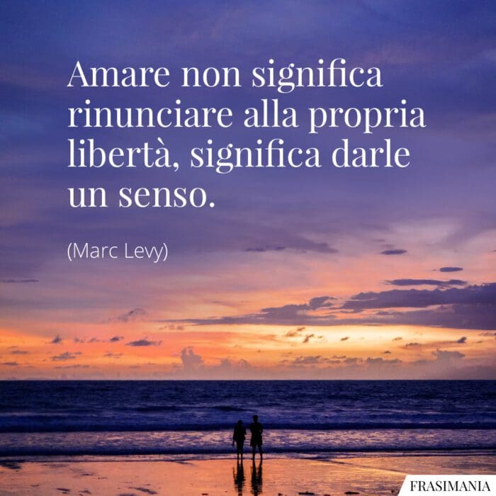 Amare non significa rinunciare alla propria libertà, significa darle un senso.