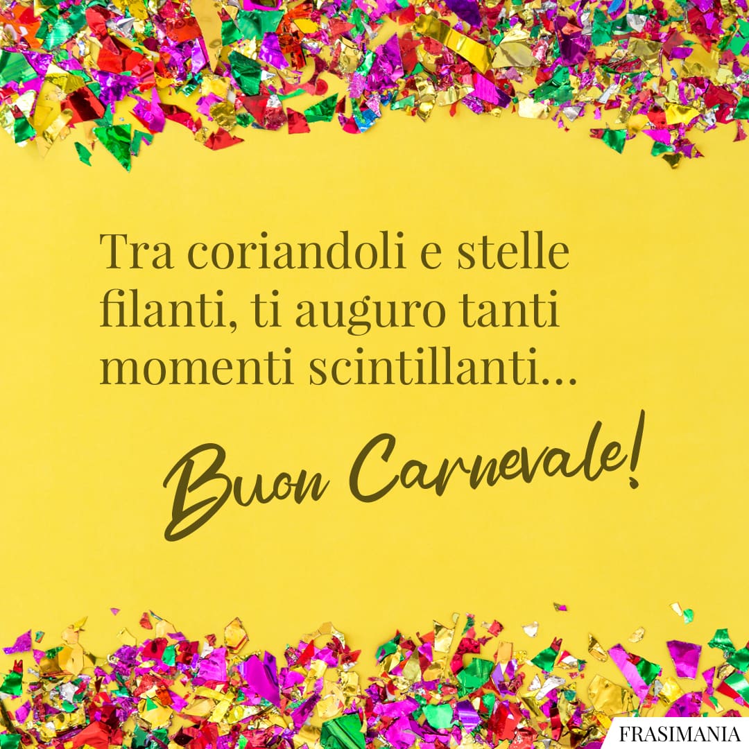 Tra coriandoli e stelle filanti, ti auguro tanti momenti scintillanti... Buon Carnevale!
