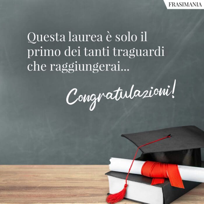 Questa laurea è solo il primo dei tanti traguardi che raggiungerai... Congratulazioni!