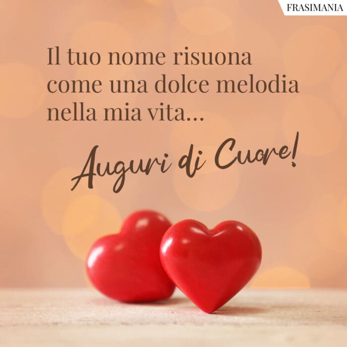 Il tuo nome risuona come una dolce melodia nella mia vita… Auguri di Cuore!