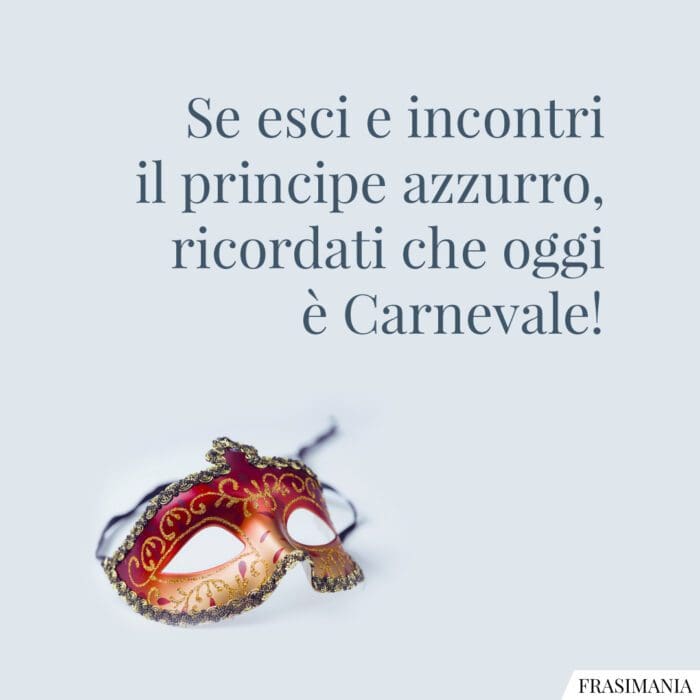 Se esci e incontri il principe azzurro, ricordati che è Carnevale!