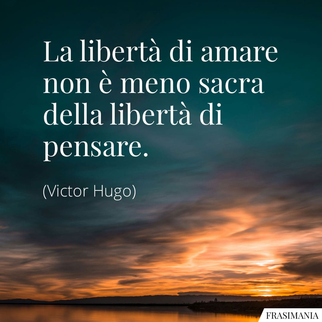La libertà di amare non è meno sacra della libertà di pensare.