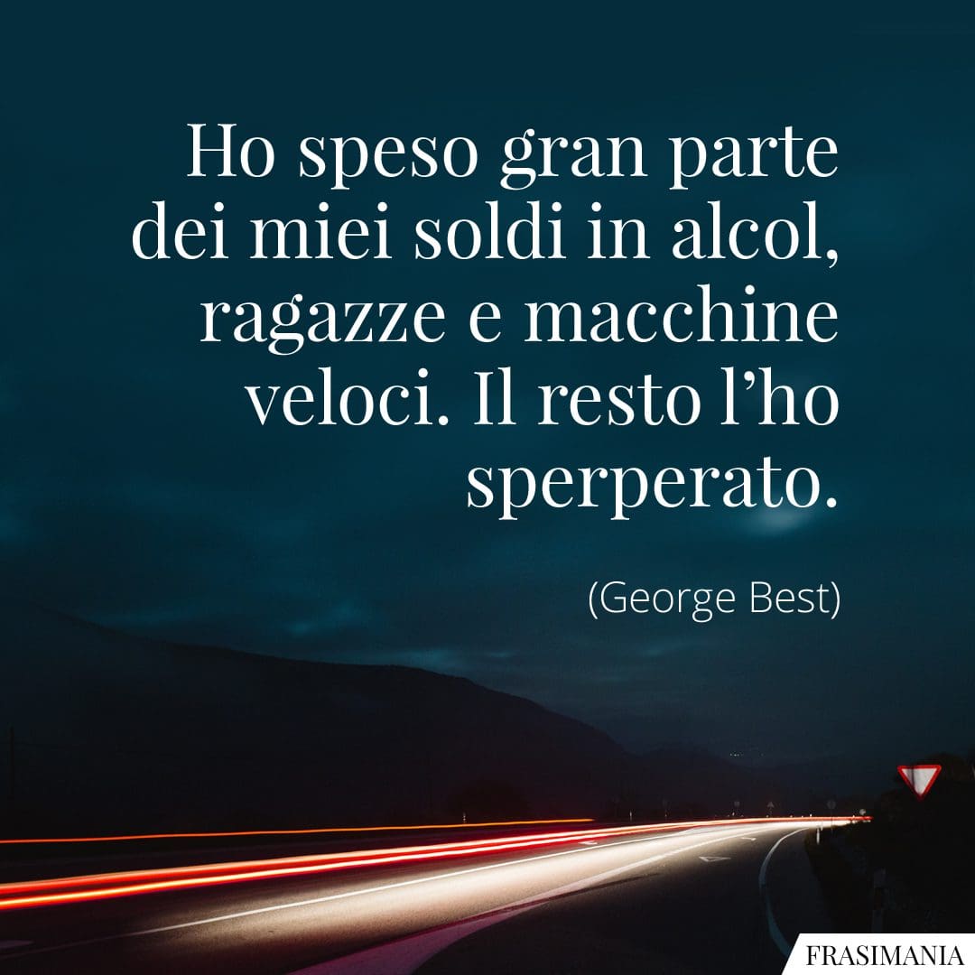 Ho speso gran parte dei miei soldi in alcol, ragazze e macchine veloci. Il resto l'ho sperperato.
