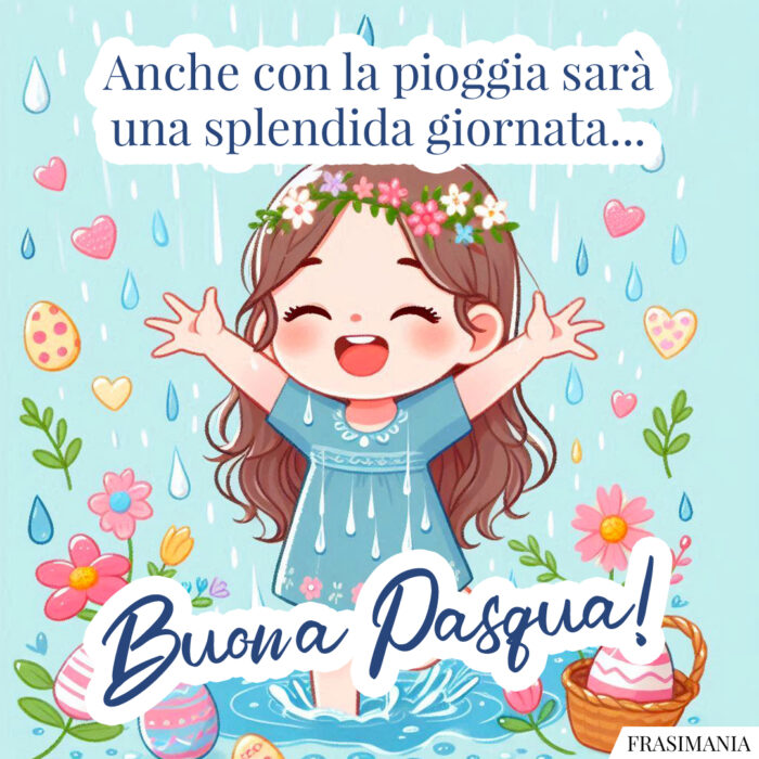 Anche con la pioggia sarà una splendida giornata… Buona Pasqua!