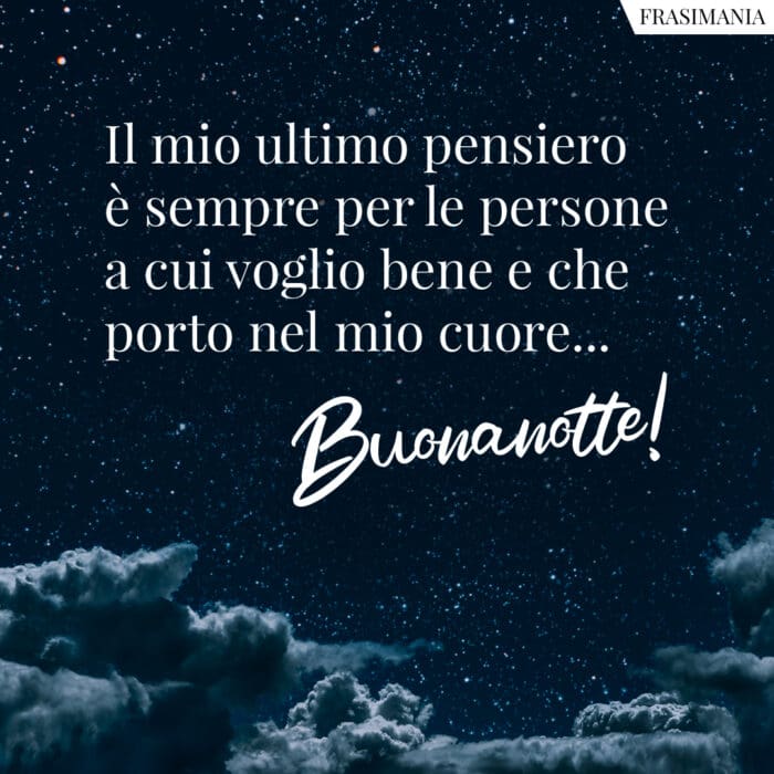 Il mio ultimo pensiero è sempre per le persone a cui voglio bene e che porto nel mio cuore… Buonanotte!