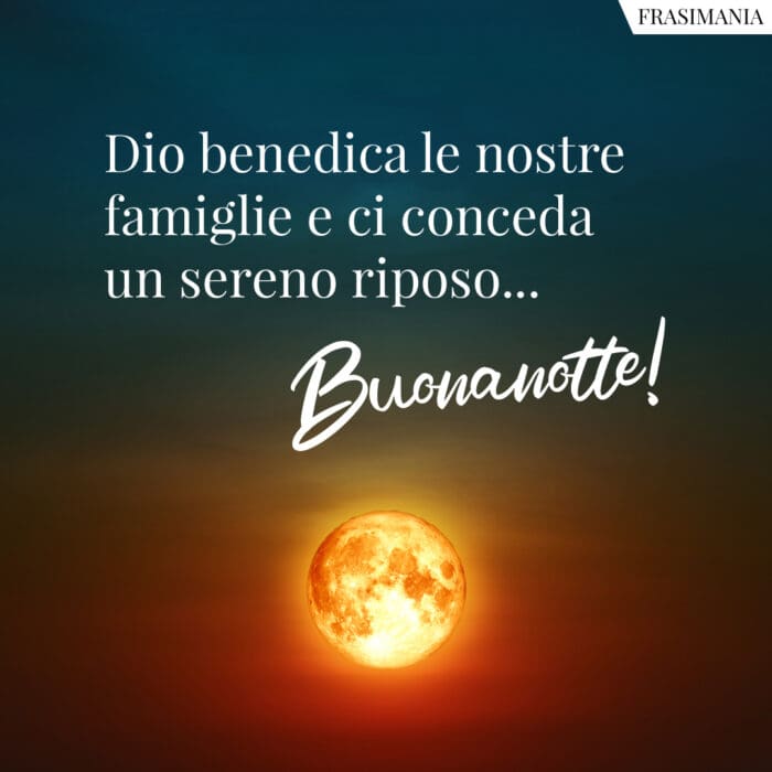 Dio benedica le nostre famiglie e ci conceda un sereno riposo… Buonanotte!