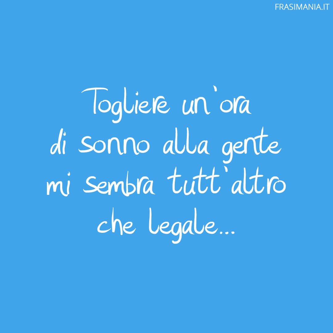 Togliere un'ora di sonno alla gente mi sembra tutt'altro che legale...