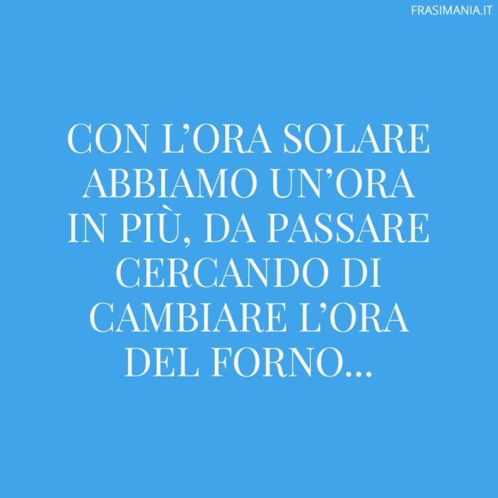 Con l’ora solare abbiamo un’ora in più, da passare cercando di cambiare l’ora del forno…