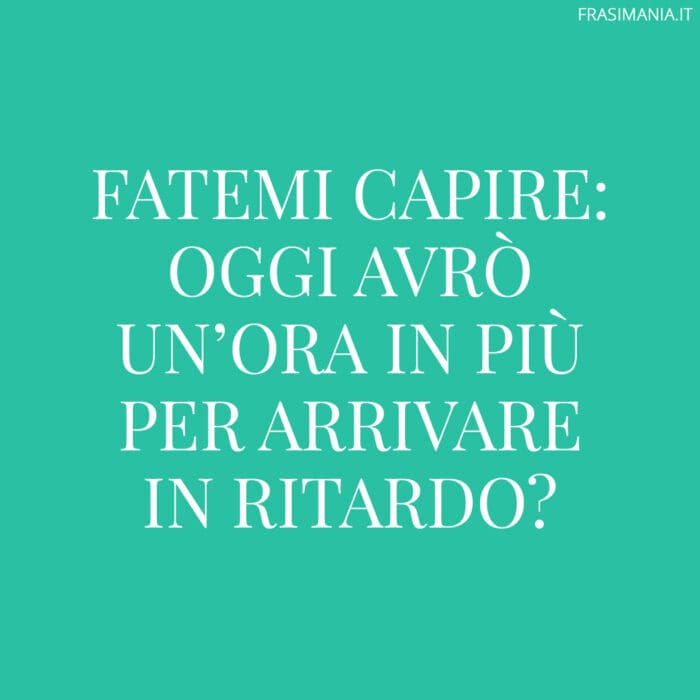 Fatemi capire: oggi avrò un’ora in più per arrivare in ritardo?