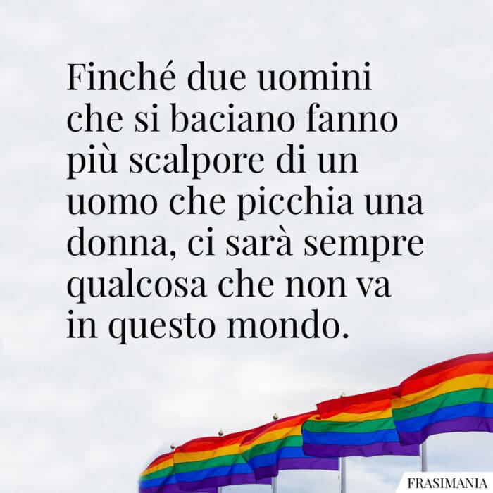 Finché due uomini che si baciano fanno più scalpore di un uomo che picchia una donna, ci sarà sempre qualcosa che non va in questo mondo.