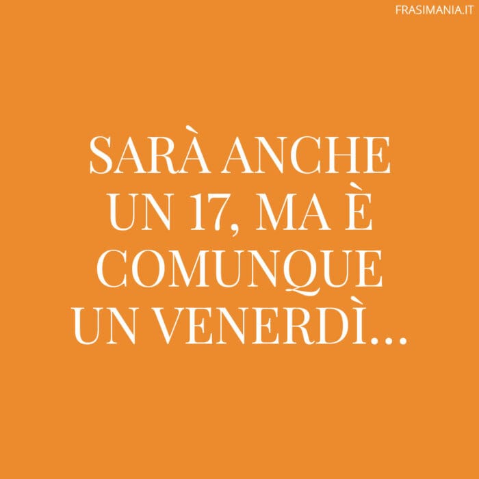 Sarà anche un 17, ma è comunque un venerdì…