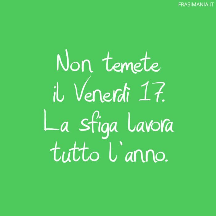 Non temete il Venerdì 17. La sfiga lavora tutto l’anno.